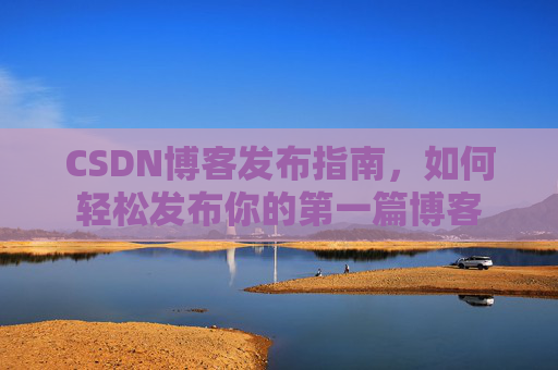 CSDN博客发布指南，如何轻松发布你的第一篇博客